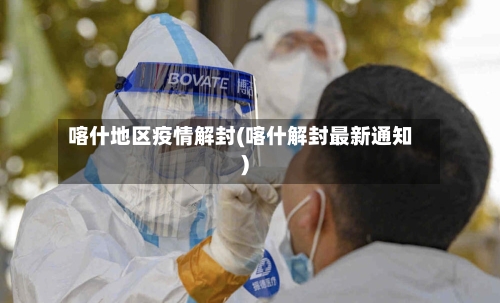 喀什地区疫情解封(喀什解封最新通知)-第1张图片