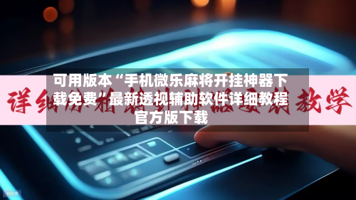 可用版本“手机微乐麻将开挂神器下载免费”最新透视辅助软件详细教程官方版下载-第1张图片