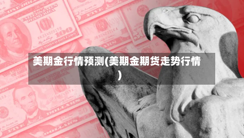 美期金行情预测(美期金期货走势行情)-第1张图片