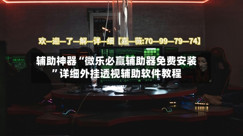 辅助神器“微乐必赢辅助器免费安装	”详细外挂透视辅助软件教程-第1张图片