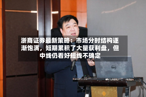 浙商证券最新策略：市场分时结构逐渐饱满，短期累积了大量获利盘	，但中线仍看好短线不确定-第1张图片