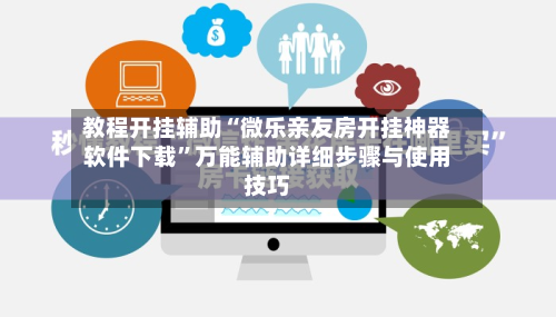 教程开挂辅助“微乐亲友房开挂神器软件下载”万能辅助详细步骤与使用技巧-第1张图片