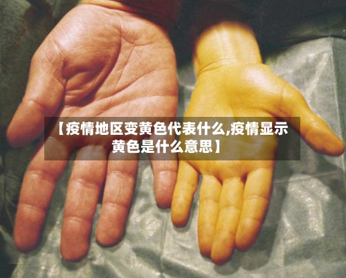 【疫情地区变黄色代表什么,疫情显示黄色是什么意思】-第1张图片