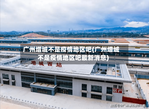 广州增城不是疫情地区吧(广州增城不是疫情地区吧最新消息)-第1张图片