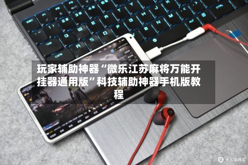玩家辅助神器“微乐江苏麻将万能开挂器通用版”科技辅助神器手机版教程-第1张图片