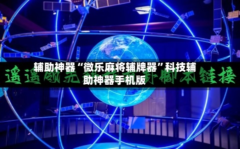 辅助神器“微乐麻将辅牌器”科技辅助神器手机版-第1张图片