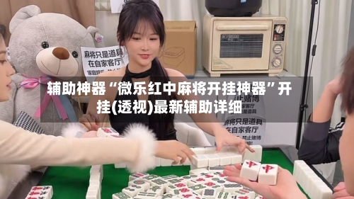辅助神器“微乐红中麻将开挂神器	”开挂(透视)最新辅助详细-第1张图片
