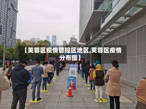 【芙蓉区疫情管控区地区,芙蓉区疫情分布图】-第1张图片