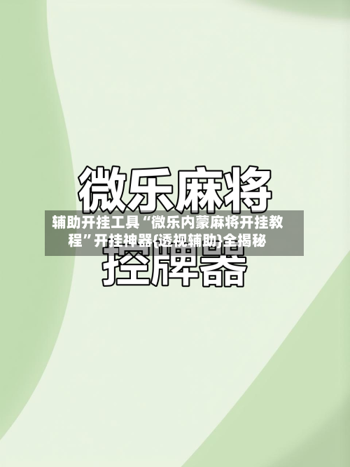辅助开挂工具“微乐内蒙麻将开挂教程	”开挂神器{透视辅助}全揭秘-第1张图片