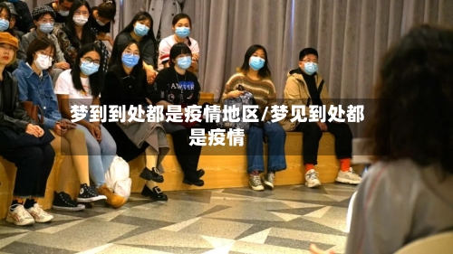 梦到到处都是疫情地区/梦见到处都是疫情-第1张图片