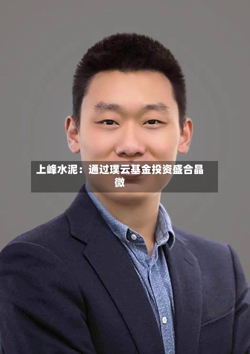 上峰水泥：通过璞云基金投资盛合晶微-第1张图片