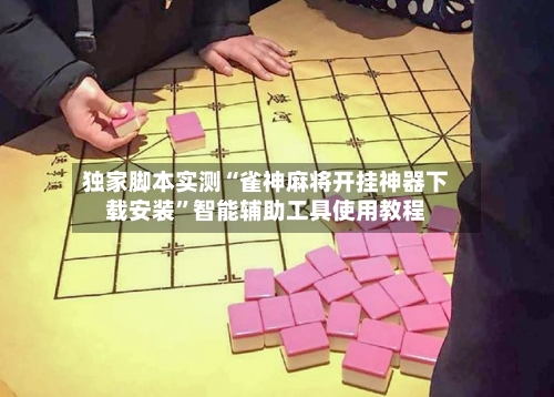 独家脚本实测“雀神麻将开挂神器下载安装	”智能辅助工具使用教程-第1张图片