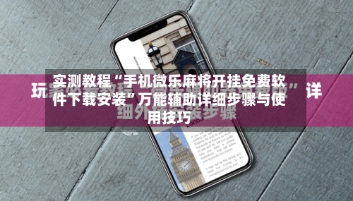 实测教程“手机微乐麻将开挂免费软件下载安装	”万能辅助详细步骤与使用技巧-第1张图片