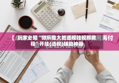 玩家必知“微乐锄大地透视挂视频教程”开挂(透视)辅助神器-第1张图片