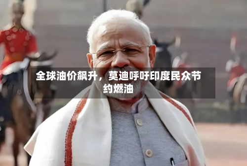 全球油价飙升，莫迪呼吁印度民众节约燃油-第1张图片