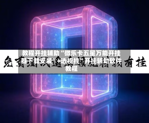 教程开挂辅助“微乐卡五星万能开挂器下载安装”+透视挂	”开挂辅助软件教程-第1张图片
