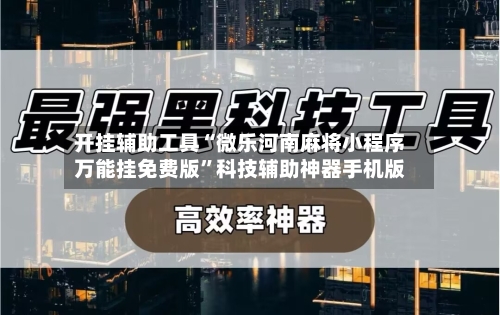 开挂辅助工具“微乐河南麻将小程序万能挂免费版”科技辅助神器手机版-第1张图片