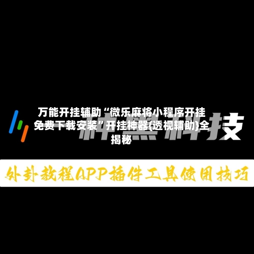 万能开挂辅助“微乐麻将小程序开挂免费下载安装”开挂神器{透视辅助}全揭秘-第1张图片