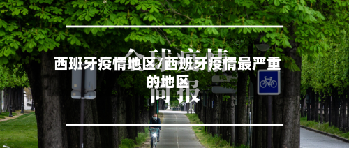 西班牙疫情地区/西班牙疫情最严重的地区-第1张图片