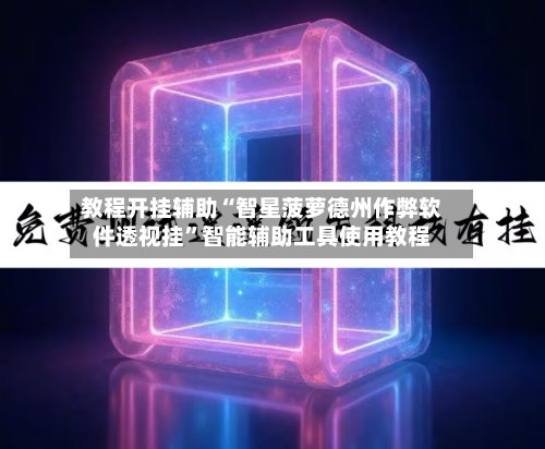 教程开挂辅助“智星菠萝德州作弊软件透视挂	”智能辅助工具使用教程-第1张图片
