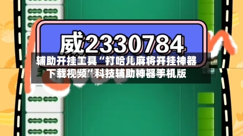 辅助开挂工具“打哈儿麻将开挂神器下载视频	”科技辅助神器手机版-第1张图片