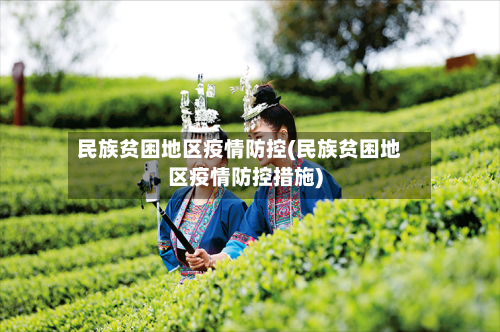 民族贫困地区疫情防控(民族贫困地区疫情防控措施)-第1张图片