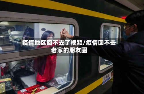 疫情地区回不去了视频/疫情回不去老家的朋友圈-第1张图片