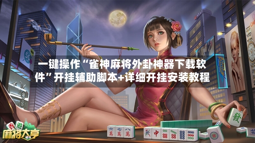 一键操作“雀神麻将外卦神器下载软件	”开挂辅助脚本+详细开挂安装教程-第1张图片