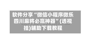 软件分享“微信小程序微乐四川麻将必赢神器”(透视挂)辅助下载教程-第1张图片