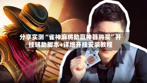 分享实测“雀神麻将助赢神器购买	”开挂辅助脚本+详细开挂安装教程-第1张图片