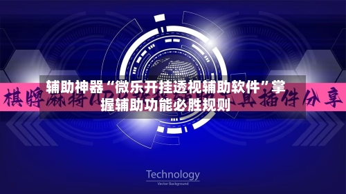 辅助神器“微乐开挂透视辅助软件	”掌握辅助功能必胜规则-第1张图片