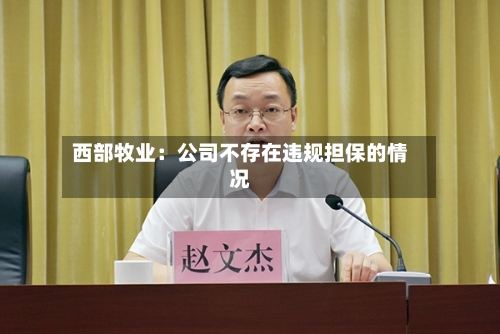 西部牧业：公司不存在违规担保的情况-第1张图片