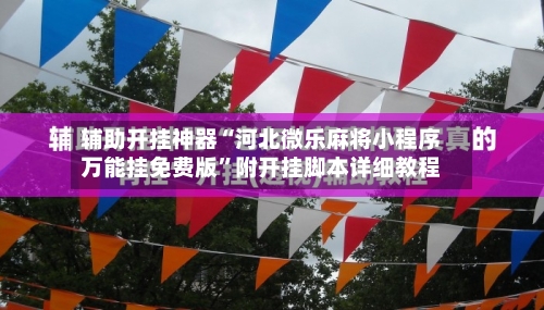 辅助开挂神器“河北微乐麻将小程序万能挂免费版”附开挂脚本详细教程-第1张图片
