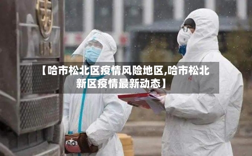 【哈市松北区疫情风险地区,哈市松北新区疫情最新动态】-第1张图片