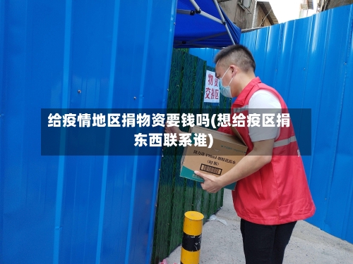 给疫情地区捐物资要钱吗(想给疫区捐东西联系谁)-第1张图片