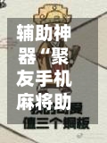 辅助神器“聚友手机麻将助赢神器	”(必备工具)辅助教学-第1张图片