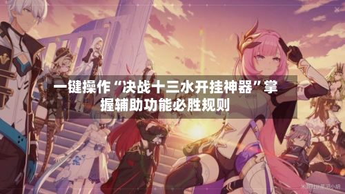 一键操作“决战十三水开挂神器”掌握辅助功能必胜规则-第1张图片