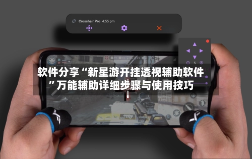 软件分享“新星游开挂透视辅助软件”万能辅助详细步骤与使用技巧-第1张图片