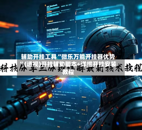 辅助开挂工具“微乐万能开挂器优势”(透视)开挂辅助脚本+详细开挂安装教程-第1张图片