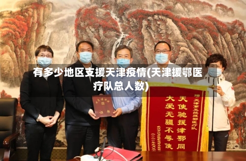 有多少地区支援天津疫情(天津援鄂医疗队总人数)-第1张图片