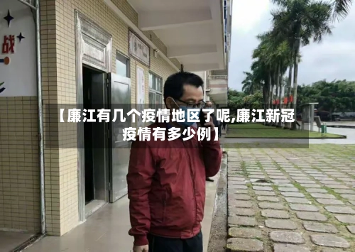【廉江有几个疫情地区了呢,廉江新冠疫情有多少例】-第1张图片