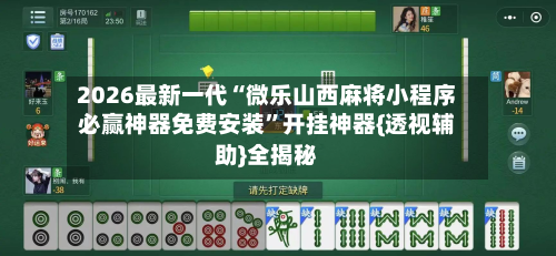 2026最新一代“微乐山西麻将小程序必赢神器免费安装”开挂神器{透视辅助}全揭秘-第1张图片