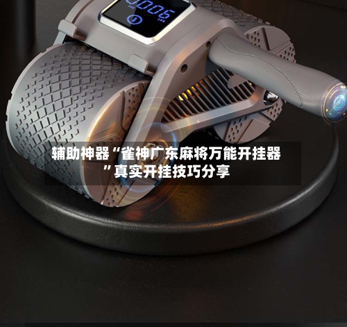 辅助神器“雀神广东麻将万能开挂器	”真实开挂技巧分享-第1张图片