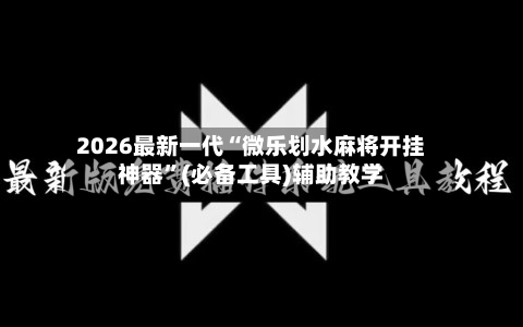 2026最新一代“微乐划水麻将开挂神器”(必备工具)辅助教学-第1张图片