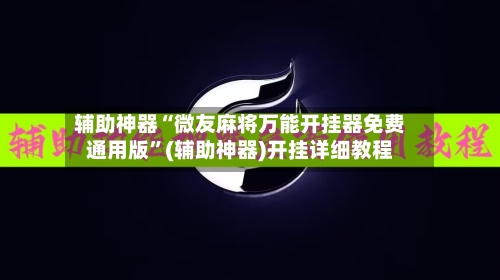 辅助神器“微友麻将万能开挂器免费通用版”(辅助神器)开挂详细教程-第1张图片