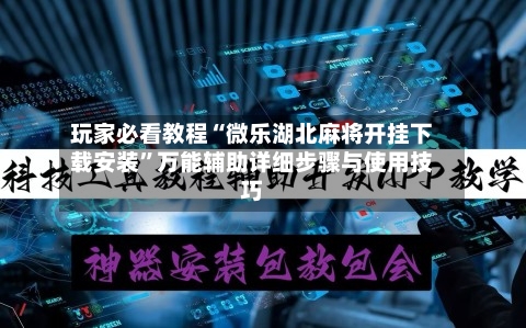 玩家必看教程“微乐湖北麻将开挂下载安装”万能辅助详细步骤与使用技巧-第1张图片