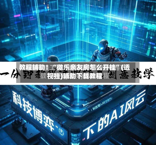 教程辅助！“微乐亲友房怎么开挂	”(透视挂)辅助下载教程-第1张图片