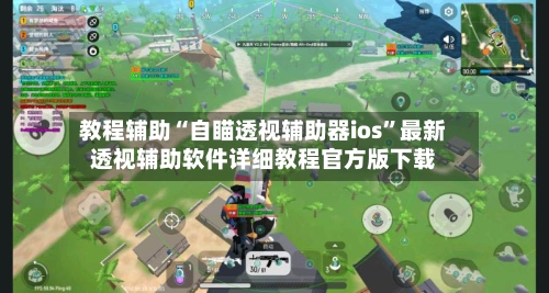 教程辅助“自瞄透视辅助器ios”最新透视辅助软件详细教程官方版下载-第1张图片
