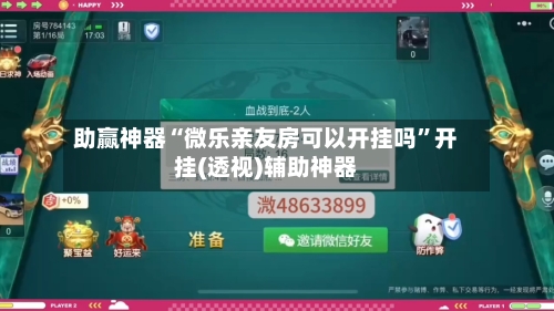 助赢神器“微乐亲友房可以开挂吗	”开挂(透视)辅助神器-第1张图片