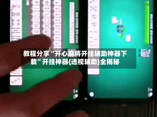 教程分享“开心麻将开挂辅助神器下载”开挂神器{透视辅助}全揭秘-第1张图片